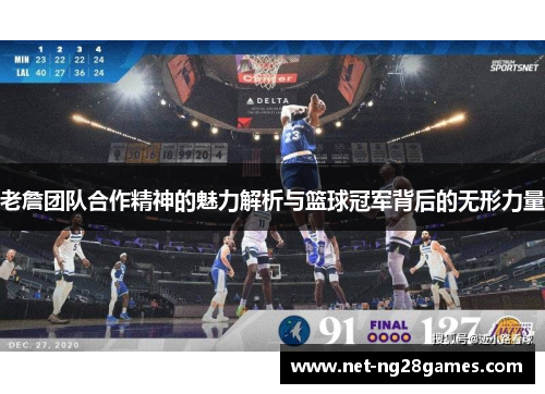 老詹团队合作精神的魅力解析与篮球冠军背后的无形力量