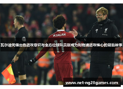 瓦尔迪凭借出色进攻意识与全方位球队贡献成为利物浦进攻核心的背后故事