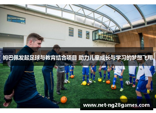 姆巴佩发起足球与教育结合项目 助力儿童成长与学习的梦想飞翔