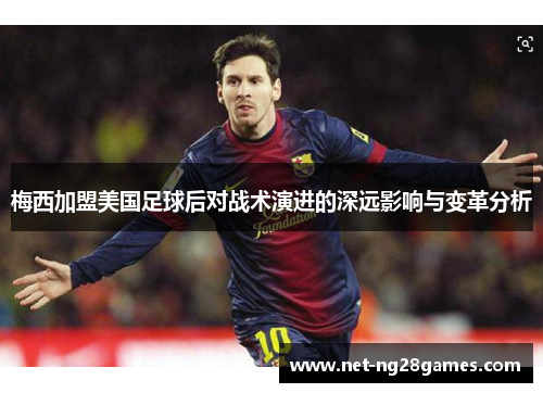 梅西加盟美国足球后对战术演进的深远影响与变革分析