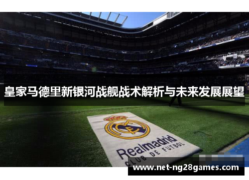 皇家马德里新银河战舰战术解析与未来发展展望