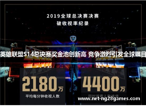 英雄联盟S14总决赛奖金池创新高 竞争激烈引发全球瞩目