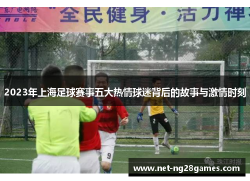 2023年上海足球赛事五大热情球迷背后的故事与激情时刻