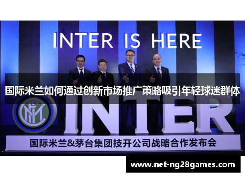 国际米兰如何通过创新市场推广策略吸引年轻球迷群体