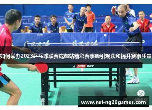 如何举办2023乒乓球联赛成都站精彩赛事吸引观众和提升赛事质量