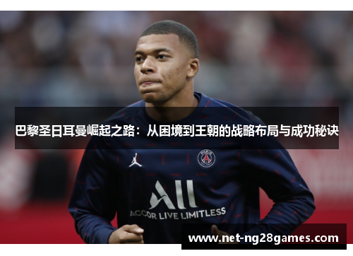 巴黎圣日耳曼崛起之路：从困境到王朝的战略布局与成功秘诀