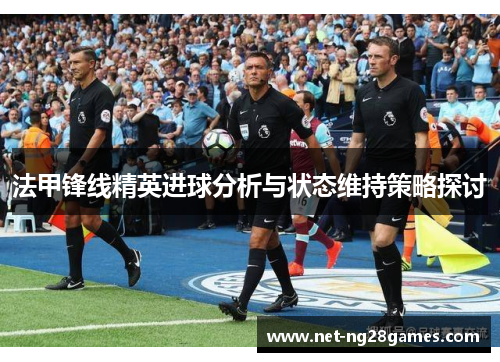 法甲锋线精英进球分析与状态维持策略探讨