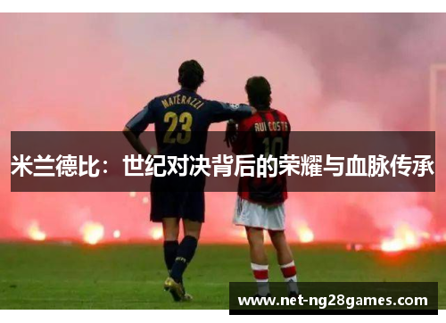 米兰德比：世纪对决背后的荣耀与血脉传承