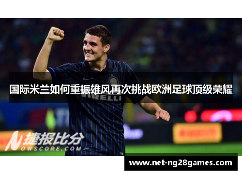 国际米兰如何重振雄风再次挑战欧洲足球顶级荣耀