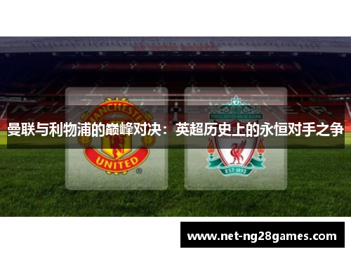 曼联与利物浦的巅峰对决：英超历史上的永恒对手之争