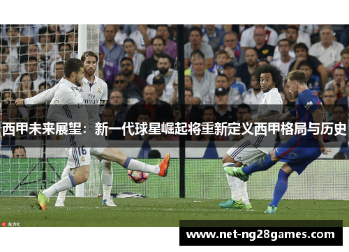 西甲未来展望：新一代球星崛起将重新定义西甲格局与历史