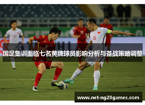 国足集训面临七名黄牌球员影响分析与备战策略调整
