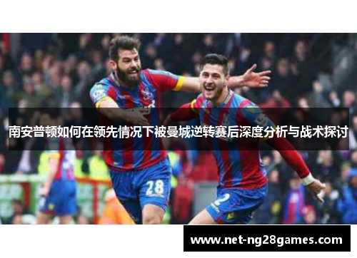南安普顿如何在领先情况下被曼城逆转赛后深度分析与战术探讨