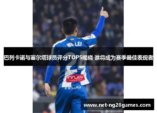 巴列卡诺与塞尔塔球员评分TOP5揭晓 谁将成为赛季最佳表现者