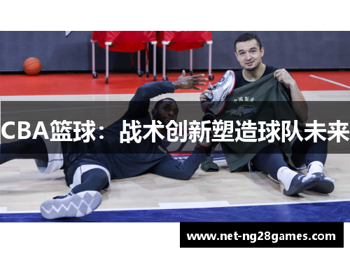 CBA篮球：战术创新塑造球队未来