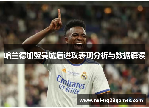 哈兰德加盟曼城后进攻表现分析与数据解读