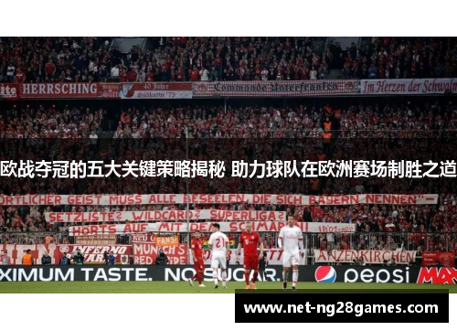 欧战夺冠的五大关键策略揭秘 助力球队在欧洲赛场制胜之道