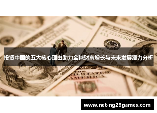 投资中国的五大核心理由助力全球财富增长与未来发展潜力分析