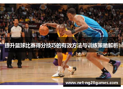 提升篮球比赛得分技巧的有效方法与训练策略解析