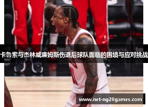 卡鲁索与杰林威廉姆斯伤退后球队面临的困境与应对挑战