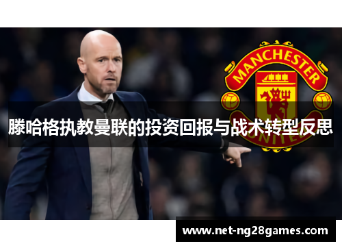滕哈格执教曼联的投资回报与战术转型反思