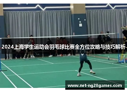 2024上海学生运动会羽毛球比赛全方位攻略与技巧解析