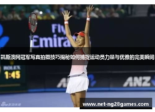 凯斯澳网冠军写真拍摄技巧揭秘如何捕捉运动员力量与优雅的完美瞬间