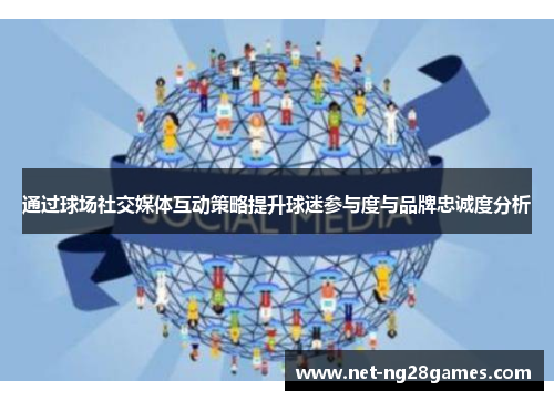 通过球场社交媒体互动策略提升球迷参与度与品牌忠诚度分析
