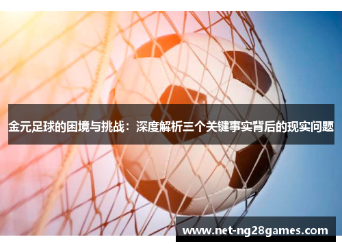 金元足球的困境与挑战：深度解析三个关键事实背后的现实问题