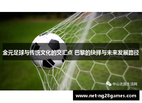 金元足球与传统文化的交汇点 巴黎的抉择与未来发展路径