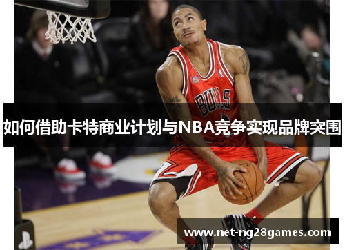 如何借助卡特商业计划与NBA竞争实现品牌突围