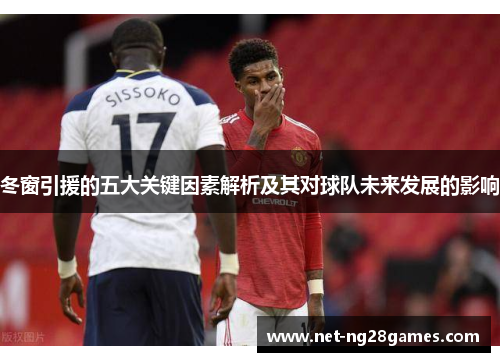 冬窗引援的五大关键因素解析及其对球队未来发展的影响