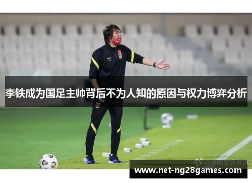 李铁成为国足主帅背后不为人知的原因与权力博弈分析