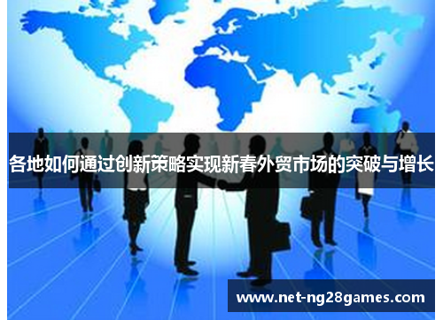 各地如何通过创新策略实现新春外贸市场的突破与增长