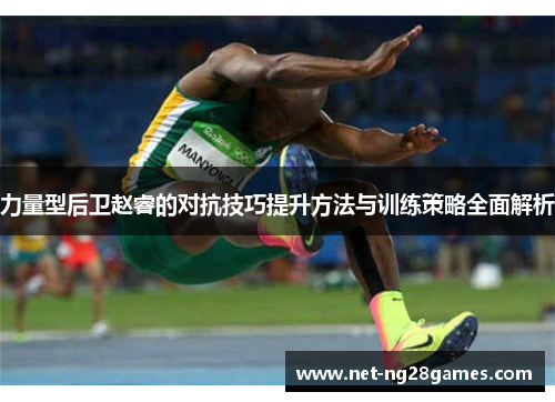 力量型后卫赵睿的对抗技巧提升方法与训练策略全面解析