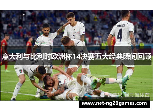 意大利与比利时欧洲杯14决赛五大经典瞬间回顾