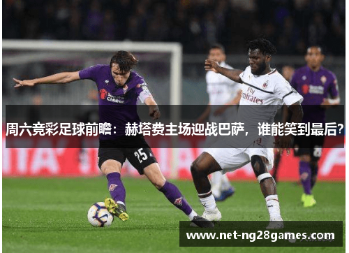 周六竞彩足球前瞻：赫塔费主场迎战巴萨，谁能笑到最后？