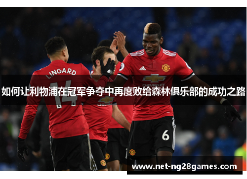 如何让利物浦在冠军争夺中再度败给森林俱乐部的成功之路