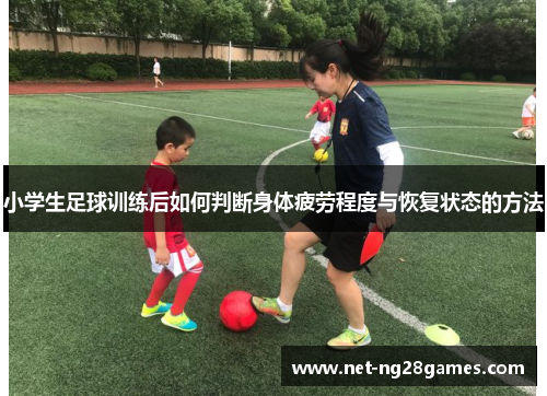 小学生足球训练后如何判断身体疲劳程度与恢复状态的方法