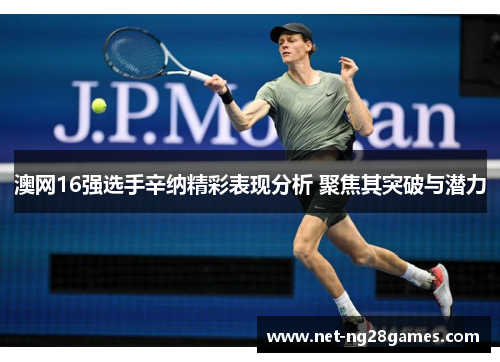 澳网16强选手辛纳精彩表现分析 聚焦其突破与潜力