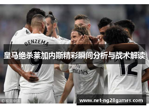 皇马绝杀莱加内斯精彩瞬间分析与战术解读
