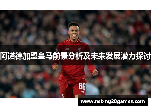 阿诺德加盟皇马前景分析及未来发展潜力探讨