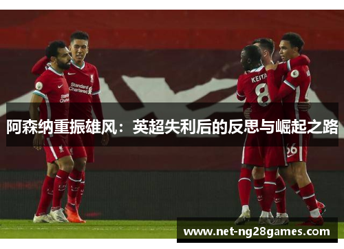 阿森纳重振雄风：英超失利后的反思与崛起之路