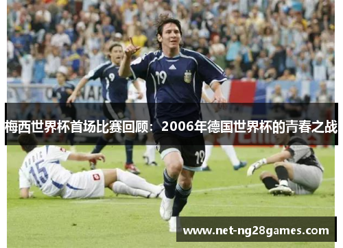 梅西世界杯首场比赛回顾：2006年德国世界杯的青春之战