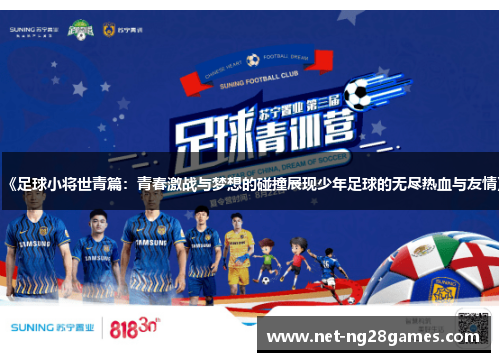 《足球小将世青篇：青春激战与梦想的碰撞展现少年足球的无尽热血与友情》