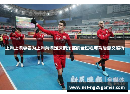 上海上港更名为上海海港足球俱乐部的全过程与背后意义解析