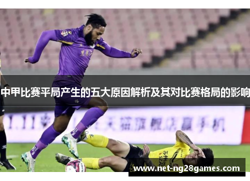 中甲比赛平局产生的五大原因解析及其对比赛格局的影响