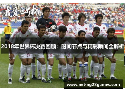 2018年世界杯决赛回顾：时间节点与精彩瞬间全解析