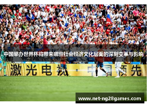 中国举办世界杯将带来哪些社会经济文化层面的深刻变革与影响