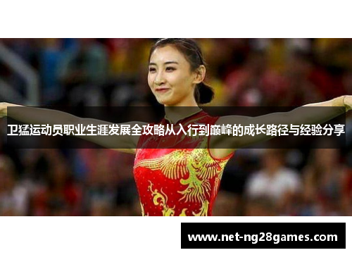 卫猛运动员职业生涯发展全攻略从入行到巅峰的成长路径与经验分享